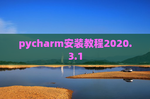 pycharm安装教程2020.3.1 pycharm安装教程2020.3.1